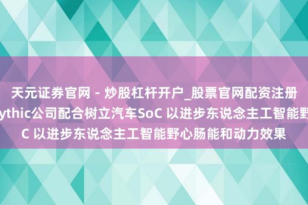 天元证券官网 - 炒股杠杆开户_股票官网配资注册 本田与好意思国Mythic公司配合树立汽车SoC 以进步东说念主工智能野心肠能和动力效果